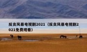 反贪风暴电视剧2021（反贪风暴电视剧2021免费观看）