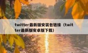 twitter最新版安装包链接（twitter最新版安卓版下载）