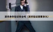 派币身份验证安全吗（派币验证需要多久）