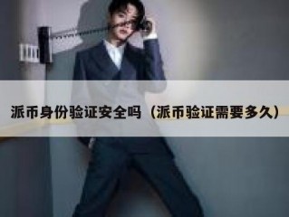 派币身份验证安全吗（派币验证需要多久）