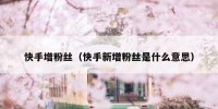快手增粉丝（快手新增粉丝是什么意思）
