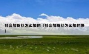 抖音加粉丝怎么加的（抖音加粉丝怎么加的快）
