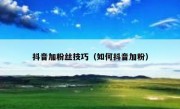 抖音加粉丝技巧（如何抖音加粉）