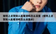 推特上点赞别人能看到吗怎么设置（推特上点赞别人能看到吗怎么设置的）