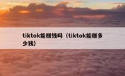 tiktok能赚钱吗（tiktok能赚多少钱）