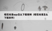 樱花动漫app怎么下载视频（樱花动漫怎么下载软件）