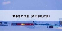 派币怎么注册（派币手机注册）