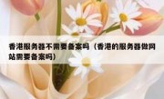 香港服务器不需要备案吗（香港的服务器做网站需要备案吗）