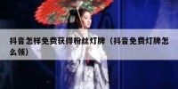 抖音怎样免费获得粉丝灯牌（抖音免费灯牌怎么领）