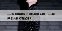 ins视频有访客记录吗观看人数（ins视频怎么看访客记录）