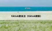 tiktok刷关注（tiktok刷新）
