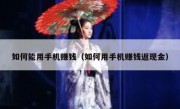 如何能用手机赚钱（如何用手机赚钱返现金）