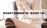 腾讯微博下载最新版本下载（腾讯微博 下载）
