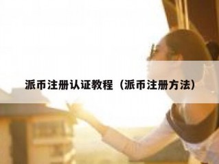 派币注册认证教程（派币注册方法）