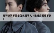推特点赞不显示怎么回事儿（推特点赞看不到）