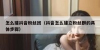 怎么建抖音粉丝团（抖音怎么建立粉丝群的具体步骤）