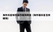 海外抖音如何操作赚钱教程（海外版抖音怎样赚钱）
