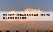 快手评论为什么别人看不见怎么办（快手评论别人看不见是怎么回事）