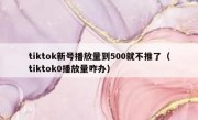tiktok新号播放量到500就不推了（tiktok0播放量咋办）