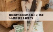 国际版的tiktok怎么看不了（tik tok国际版怎么看不了）
