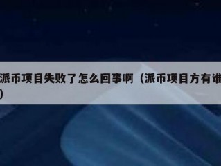 派币项目失败了怎么回事啊（派币项目方有谁）