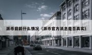 派币目前什么情况（派币官方消息是否真实）