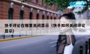 快手评论在哪里关闭显示（快手如何关闭评论显示）