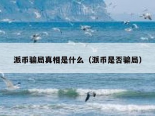 派币骗局真相是什么（派币是否骗局）