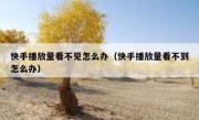 快手播放量看不见怎么办（快手播放量看不到怎么办）