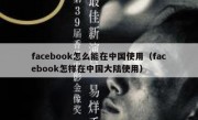 facebook怎么能在中国使用（facebook怎样在中国大陆使用）