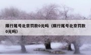 限行尾号北京罚款0元吗（限行尾号北京罚款0元吗）