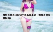 推特点赞违法吗知乎怎么看不到（推特点赞有限制吗）