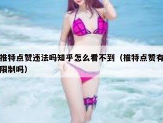 推特点赞违法吗知乎怎么看不到（推特点赞有限制吗）