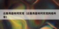云服务器如何实现（云服务器如何实现网络共享）
