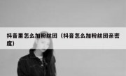 抖音里怎么加粉丝团（抖音怎么加粉丝团亲密度）