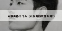 云服务器干什么（云服务器有什么用?）