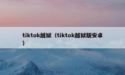 tiktok越狱（tiktok越狱版安卓）