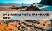 快手怎样关闭作品评论功能（快手如何关闭作品评论）