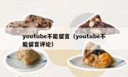 youtube不能留言（youtube不能留言评论）