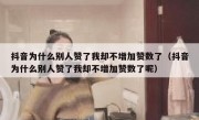 抖音为什么别人赞了我却不增加赞数了（抖音为什么别人赞了我却不增加赞数了呢）