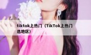 tiktok上热门（TikTok上热门 选地区）