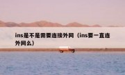 ins是不是需要连接外网（ins要一直连外网么）