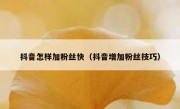 抖音怎样加粉丝快（抖音增加粉丝技巧）