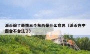 派币骗了最怕三个东西是什么意思（派币在中国合不合法了）