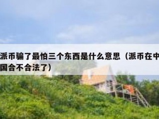 派币骗了最怕三个东西是什么意思（派币在中国合不合法了）