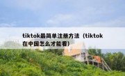 tiktok最简单注册方法（tiktok在中国怎么才能看）
