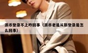 派币登录不上咋回事（派币老是从新登录是怎么回事）
