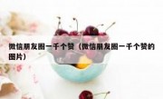 微信朋友圈一千个赞（微信朋友圈一千个赞的图片）