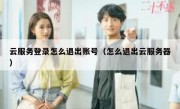 云服务登录怎么退出账号（怎么退出云服务器）
