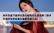 快手作品下面评论显示好友什么意思啊（快手作品好友评论是不是都在最上边）